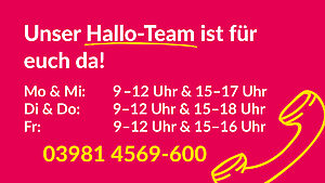 Link zur Hotline tel:004939814569600, Infos zu Öffnungszeiten: Mo & Mi 9-12 & 15-17 Uhr, Di & Do 9-12 & 15-18 Uhr, Fr 9-12 & 15-16 Uhr
