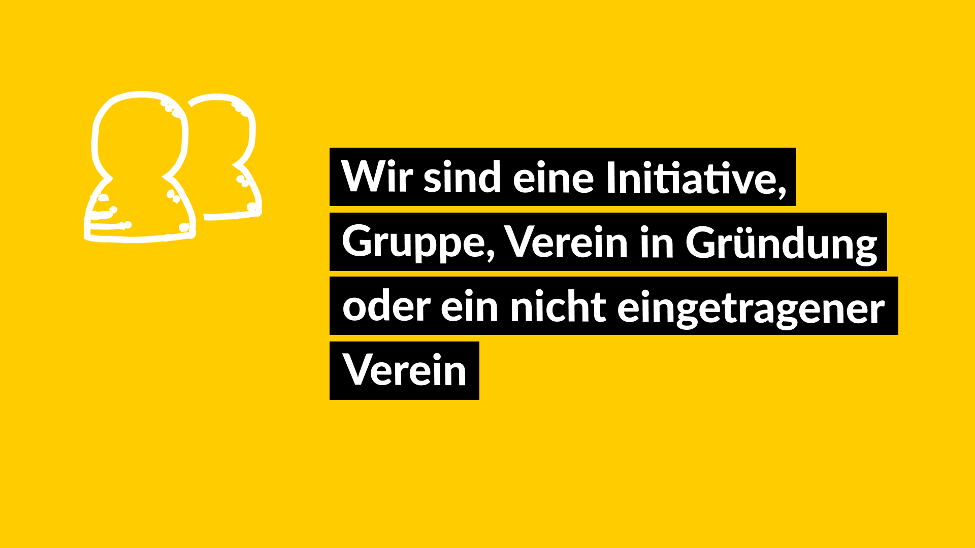 Wir sind eine Initiative, Gruppe, Verein in Gründung oder ein nicht eingetragener Verein