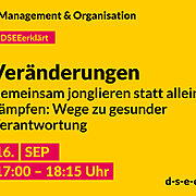 Grafik mit dem Text: DSEE erklärt Management und Organisation: Veränderungen – Gemeinsam jonglieren statt allein zu kämpfen: Wege zu gesunder Verantwortung. 16. Sept 17:00 – 18:15 Uhr. d-s-e-e.de