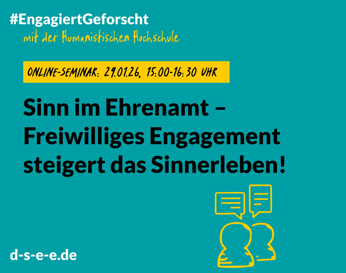 „Grafik zum Online-Seminar ‚Sinn im Ehrenamt – Freiwilliges Engagement steigert das Sinnerleben!‘. Oben steht der Hashtag ‚EngagiertGeforscht‘ zusammen mit dem Hinweis ‚mit der Humanistischen Hochschule‘. In einem gelben Kasten ist der Termin angegeben: 29.01.2026, 15:00–16:30 Uhr. Unten links steht die Webadresse d-s-e-e.de. Rechts ist eine gelbe Illustration von zwei Personen mit Sprechblasen.