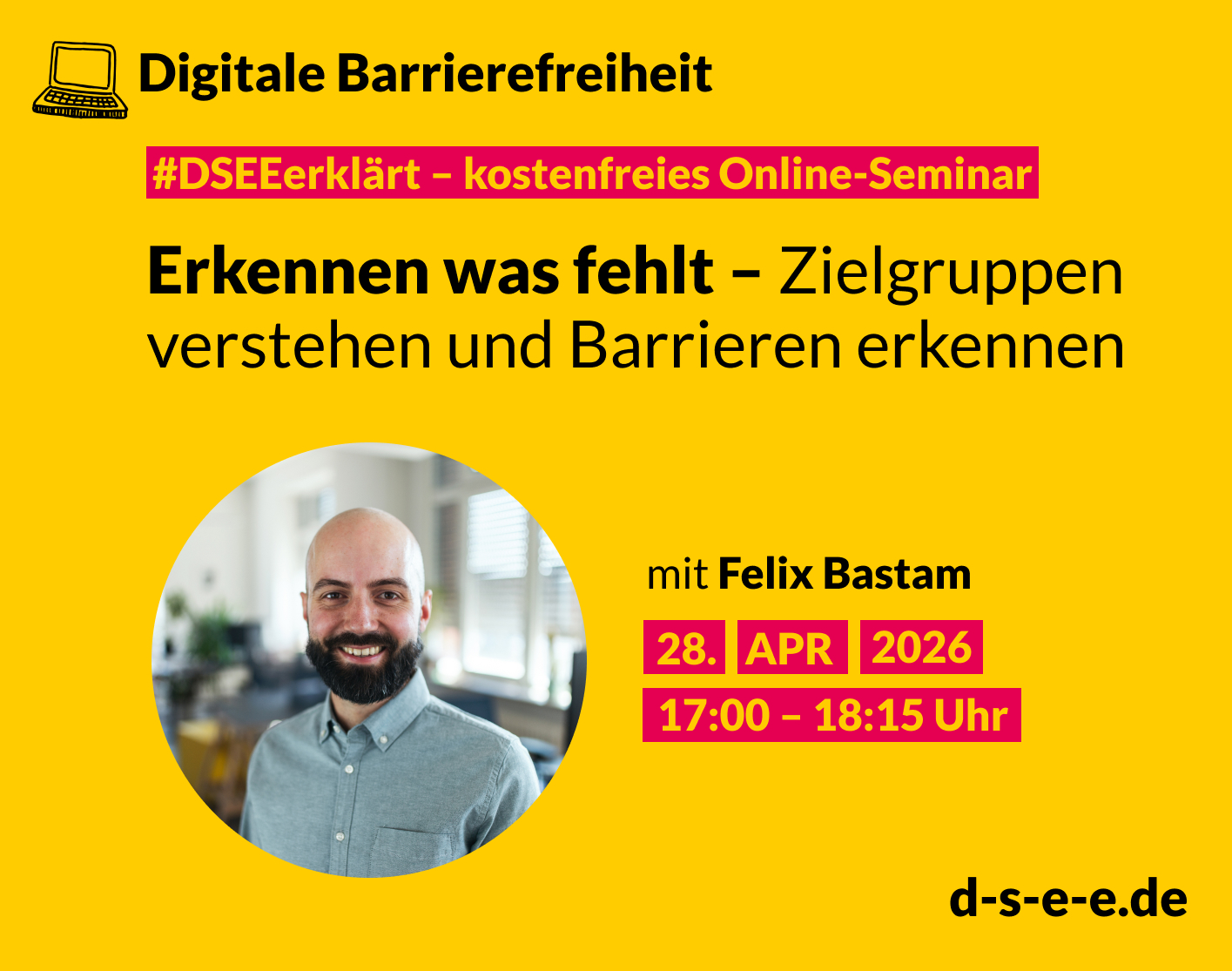 Gelbes Veranstaltungsplakat von DSEE/Elternarbeit: Kostenloses Online-Seminar ›#DSEEerklärt Digitale Barrierefreiheit - Erkennen was fehlt – Zielgruppen verstehen und Barrieren erkennen‹. Mit Felix Bastam. Termin: 28. April 2026, 17:00–18:15 Uhr. Porträtfoto eines lächelnden Mannes mit Bart und blauen Hemd. Website: d-s-e-e.de.