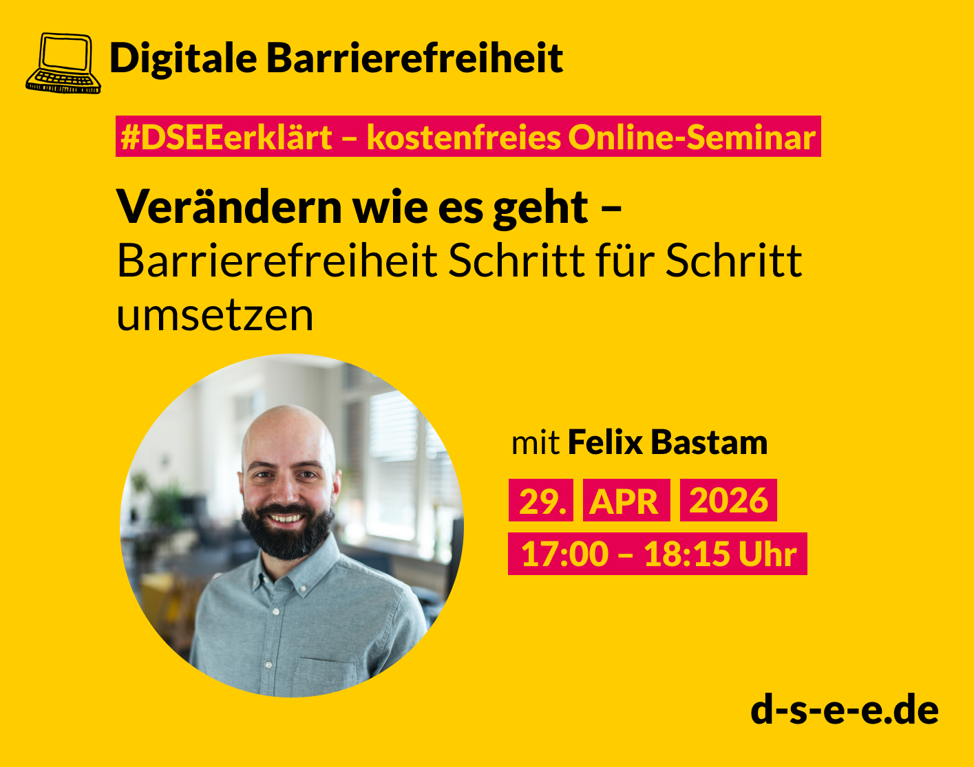 Gelbes Veranstaltungsplakat von DSEE/Elternarbeit: Kostenloses Online-Seminar ›#DSEEerklärt Digitale Barrierefreiheit - Verändern wie es geht – Barrierefreiheit Schritt für Schritt umsetzen‹. Mit Felix Bastam. Termin: 29. April 2026, 17:00–18:15 Uhr. Porträtfoto eines lächelnden Mannes mit Bart und blauen Hemd. Website: d-s-e-e.de.