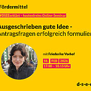 Gelbe Werbegrafik für ein kostenloses Online-Seminar zum Thema Fördermittel. Überschrift: ‚Ausgeschrieben gute Idee - Antragsfragen erfolgreich formulieren‘. Im unteren Bereich ein rundes Porträtfoto einer Frau. Textangaben: mit Friederike Vorhof, Termin 18. Februar 2026 von 17:00 bis 18:15 Uhr. Website: d-s-e-e.de.