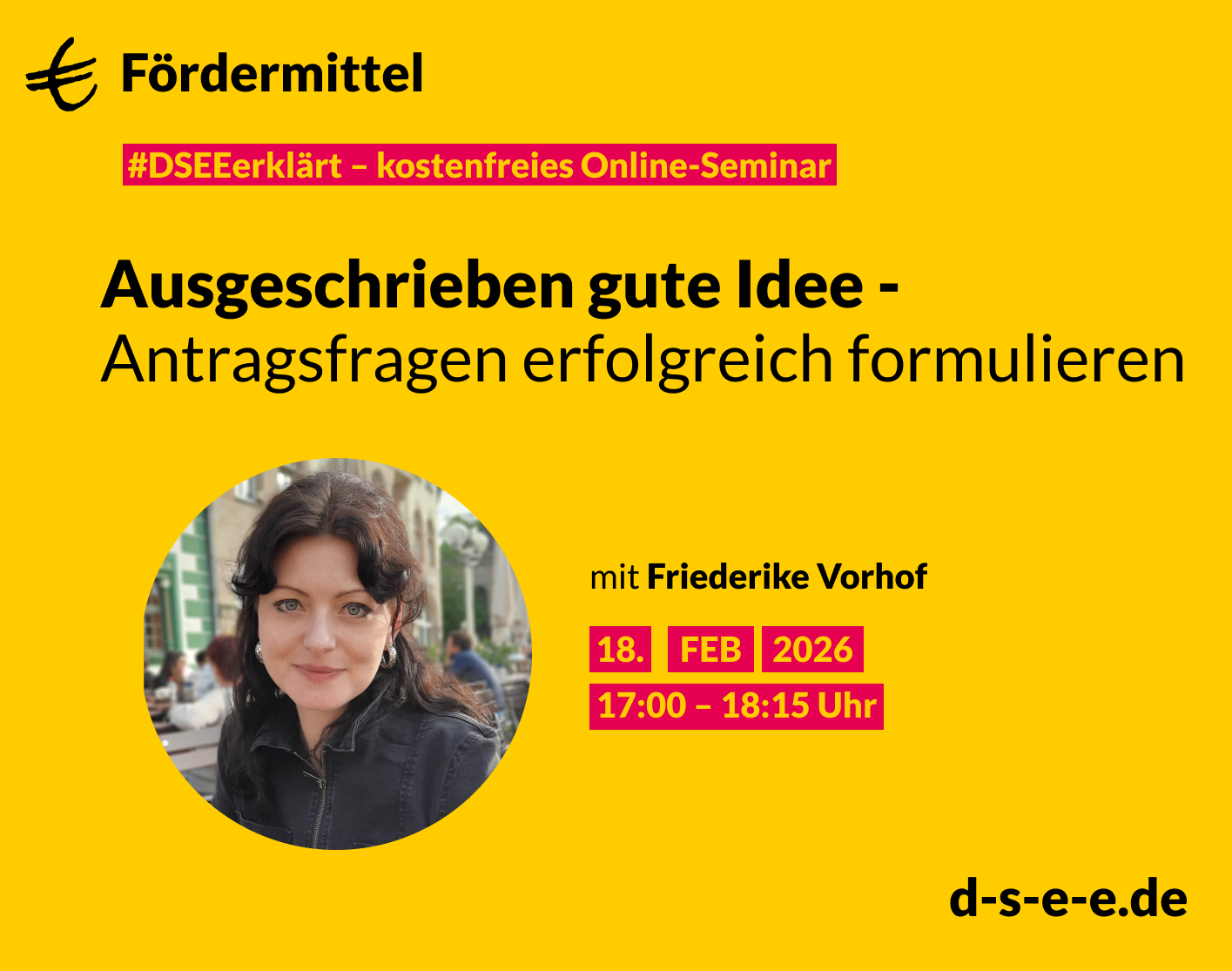 Gelbe Werbegrafik für ein kostenloses Online-Seminar zum Thema Fördermittel. Überschrift: ‚Ausgeschrieben gute Idee - Antragsfragen erfolgreich formulieren‘. Im unteren Bereich ein rundes Porträtfoto einer Frau. Textangaben: mit Friederike Vorhof, Termin 18. Februar 2026 von 17:00 bis 18:15 Uhr. Website: d-s-e-e.de.