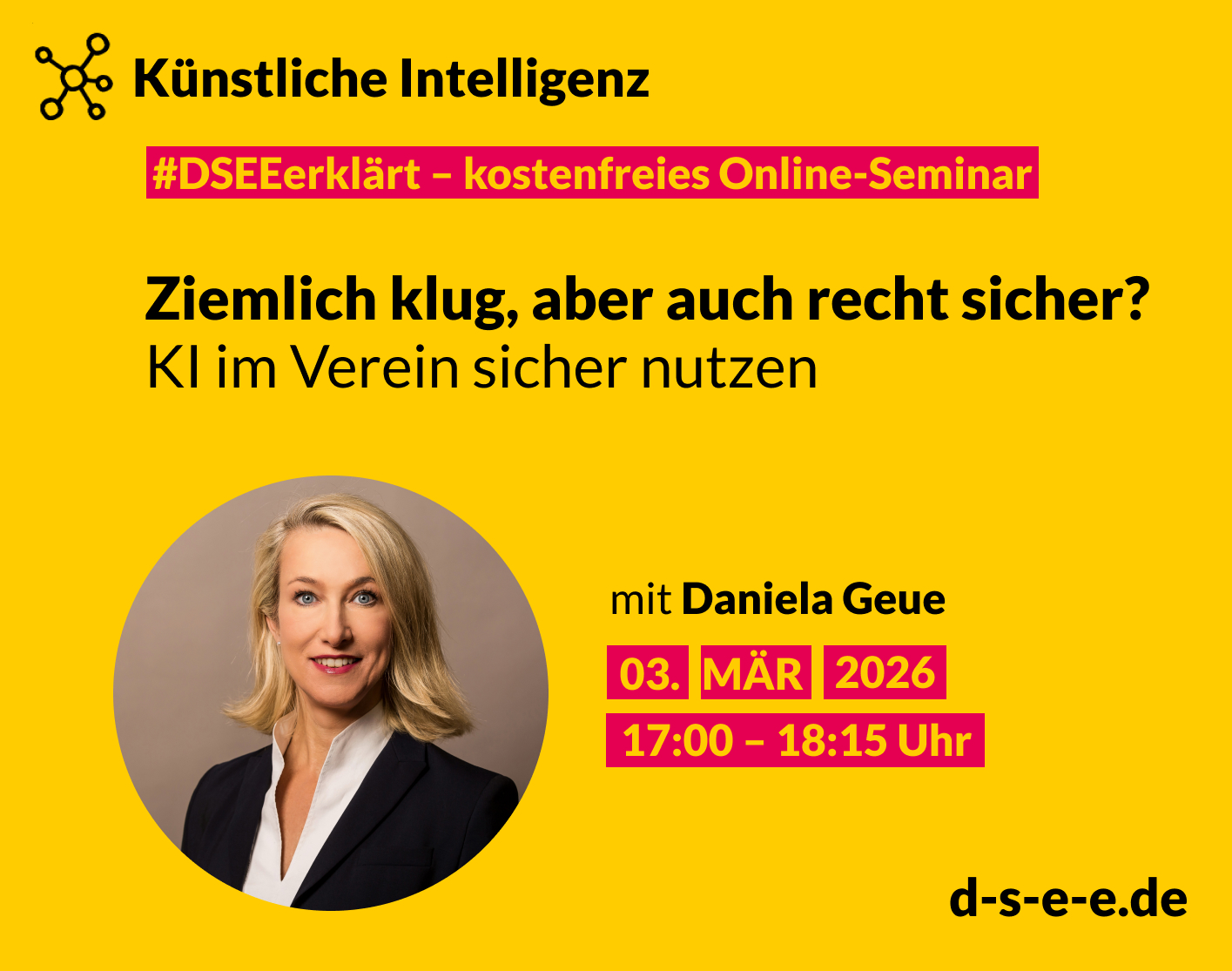 Gelbe Veranstaltungsgrafik zum kostenlosen Online-Seminar „#DSEEerklärt – Künstliche Intelligenz“. Titel: „Ziemlich klug, aber auch recht sicher? KI im Verein sicher nutzen“. Referentin: Daniela Geue. Termin: 3. März 2026, 17:00–18:15 Uhr. Porträtfoto einer Frau im Business-Outfit. Website: d-s-e-e.de.