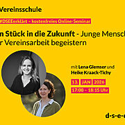 Gelbe Werbegrafik für ein kostenloses Online-Seminar der ‘Vereinsschule’ mit dem Titel ‘Ein Stück in die Zukunft - Junge Menschen für Vereinsarbeit begeistern’. Abgebildet sind zwei Frauen in runden Porträtfotos. Textangaben: mit Lena Glemser und Heike Kraack-Tichy, Termin 13. Januar 2026 von 17:00 bis 18:15 Uhr. Website: d-s-e-e.de.